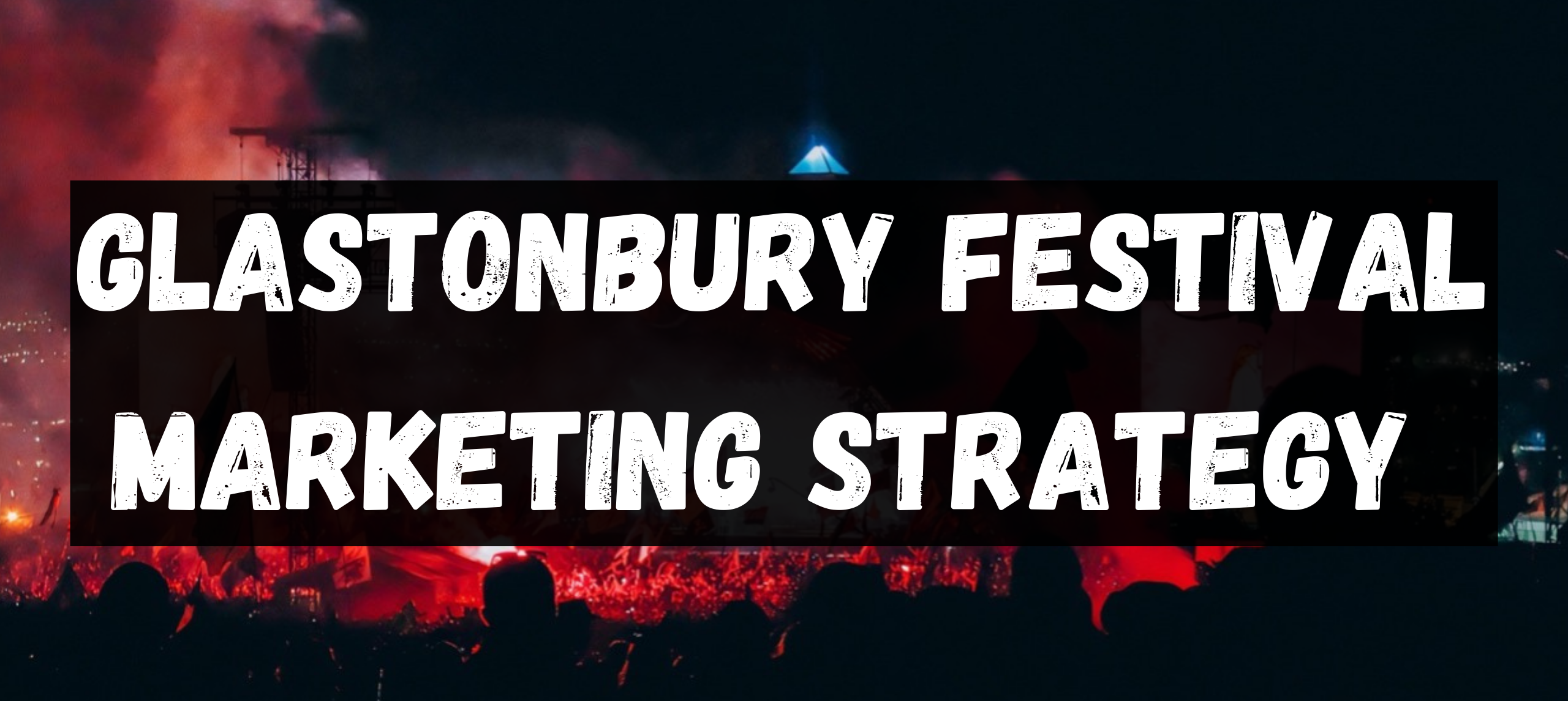 Glastonbury Festival Marketing Strategy | HBH